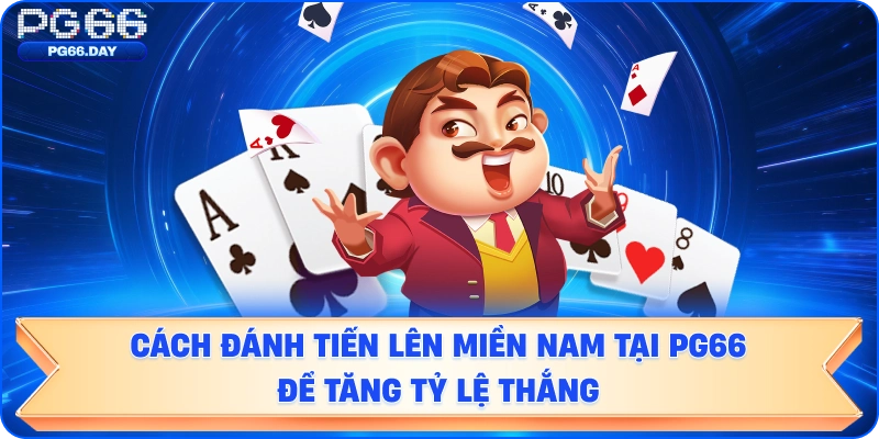 Cách Đánh Tiến Lên Miền Nam Tại PG66 Để Tăng Tỷ Lệ Thắng