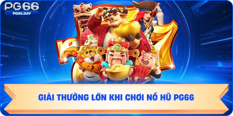 GIẢ THƯỞNG LỚN KHI CHƠI NỔ HŨ