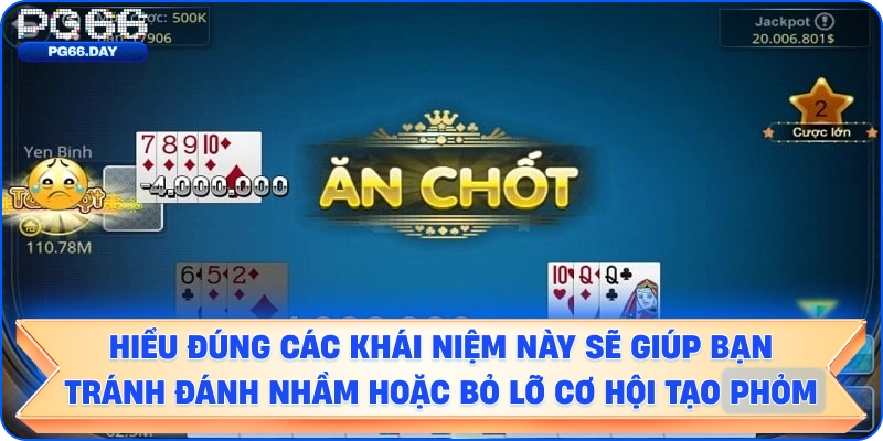 Hiểu đúng các khái niệm này sẽ giúp bạn tránh đánh nhầm hoặc bỏ lỡ cơ hội tạo phỏm.